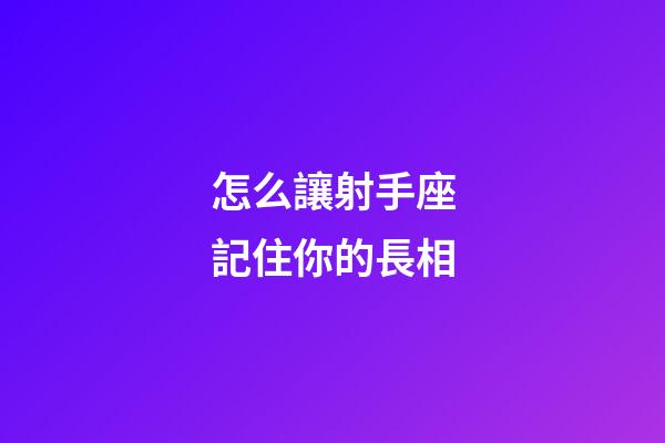 怎么讓射手座記住你的長相-第1張-星座運勢-玄機派