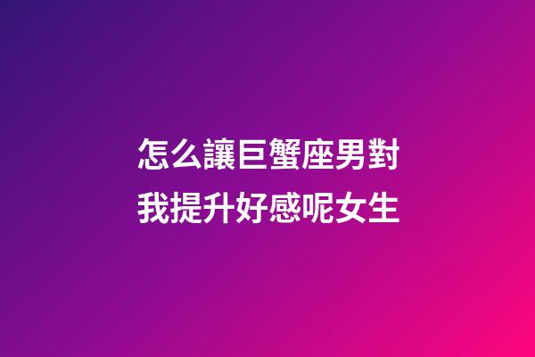 怎么讓巨蟹座男對我提升好感呢女生-第1張-星座運勢-玄機派