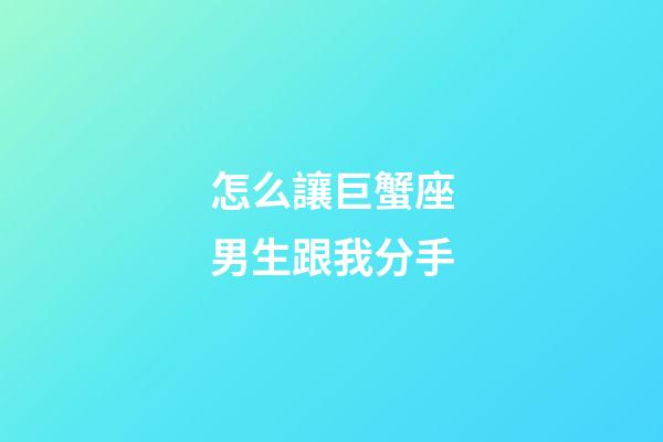 怎么讓巨蟹座男生跟我分手-第1張-星座運勢-玄機派