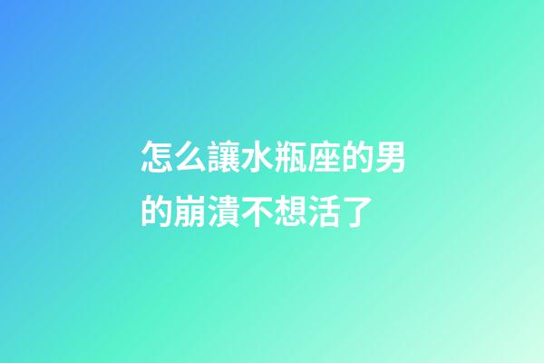 怎么讓水瓶座的男的崩潰不想活了-第1張-星座運勢-玄機派