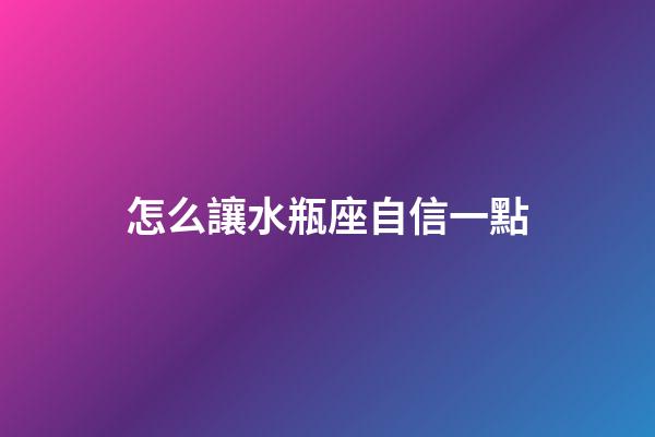 怎么讓水瓶座自信一點