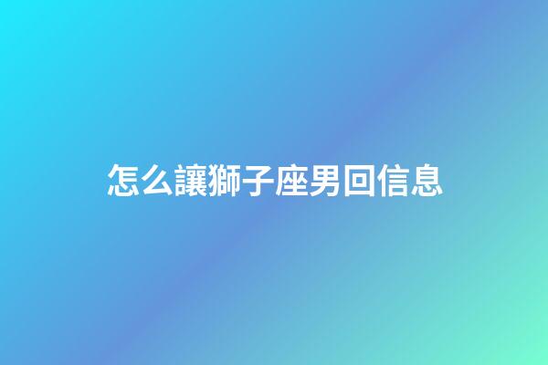 怎么讓獅子座男回信息-第1張-星座運勢-玄機派