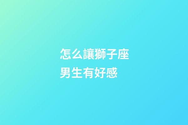怎么讓獅子座男生有好感-第1張-星座運勢-玄機派