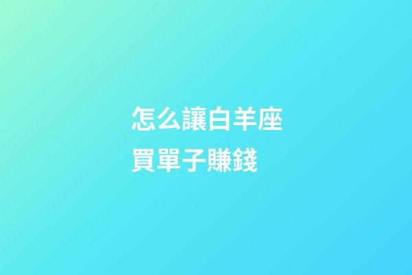 怎么讓白羊座買單子賺錢-第1張-星座運(yùn)勢(shì)-玄機(jī)派