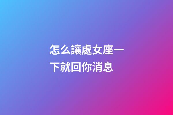 怎么讓處女座一下就回你消息-第1張-星座運勢-玄機派