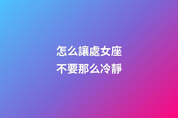 怎么讓處女座不要那么冷靜-第1張-星座運勢-玄機(jī)派