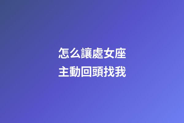 怎么讓處女座主動回頭找我