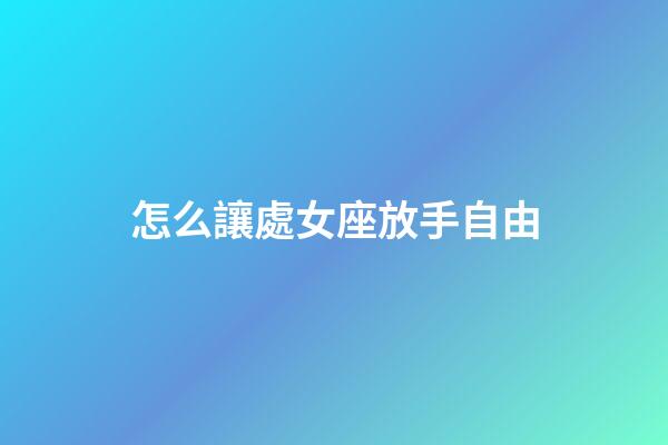 怎么讓處女座放手自由-第1張-星座運勢-玄機派