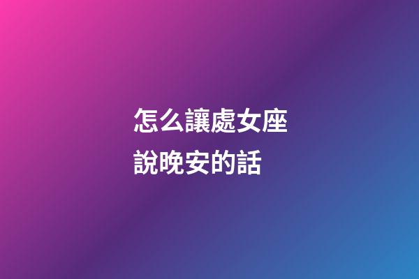 怎么讓處女座說晚安的話