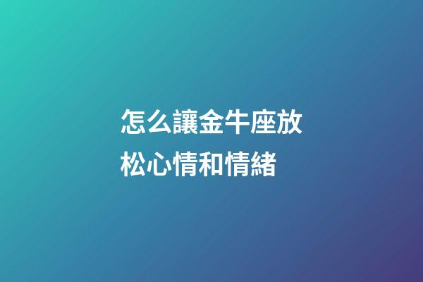 怎么讓金牛座放松心情和情緒-第1張-星座運勢-玄機派