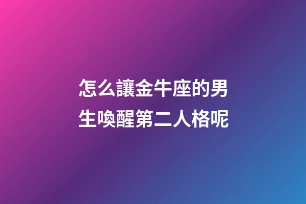 怎么讓金牛座的男生喚醒第二人格呢-第1張-星座運勢-玄機派