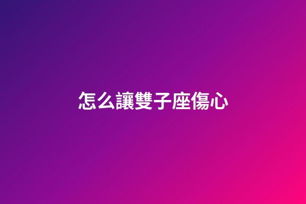 怎么讓雙子座傷心-第1張-星座運勢-玄機派