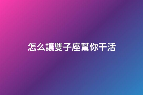 怎么讓雙子座幫你干活-第1張-星座運勢-玄機派