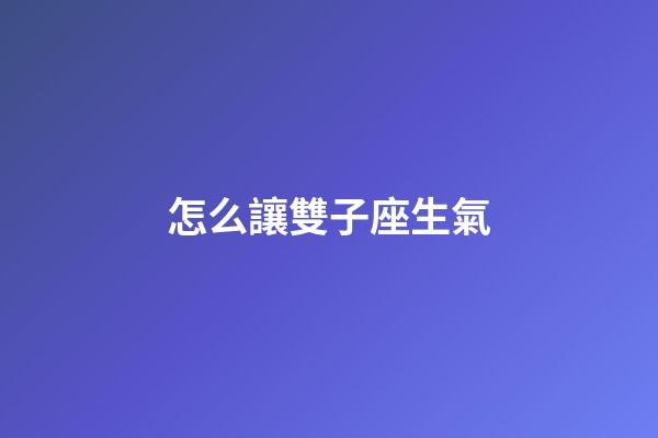 怎么讓雙子座生氣-第1張-星座運(yùn)勢(shì)-玄機(jī)派