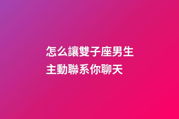 怎么讓雙子座男生主動聯系你聊天-第1張-星座運勢-玄機派