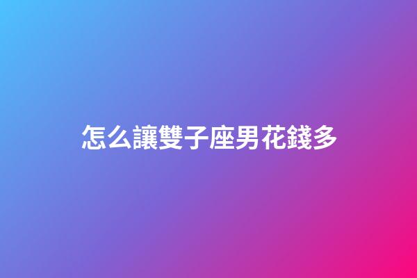 怎么讓雙子座男花錢多-第1張-星座運勢-玄機派
