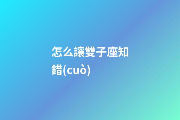 怎么讓雙子座知錯(cuò)-第1張-星座運(yùn)勢-玄機(jī)派