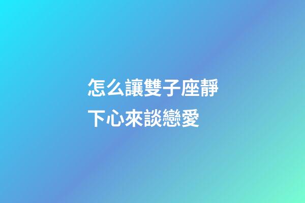 怎么讓雙子座靜下心來談戀愛-第1張-星座運勢-玄機派