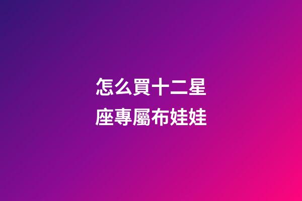 怎么買十二星座專屬布娃娃-第1張-星座運(yùn)勢(shì)-玄機(jī)派