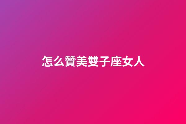 怎么贊美雙子座女人