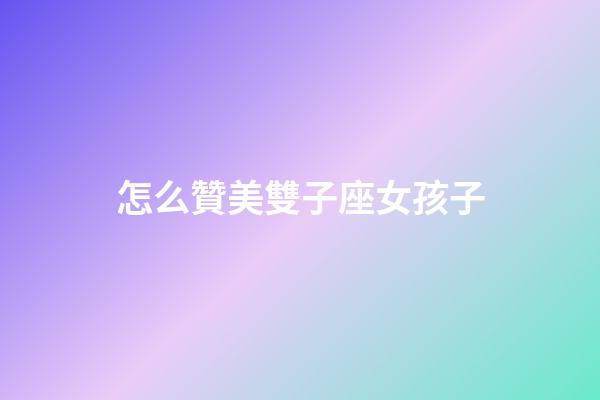 怎么贊美雙子座女孩子