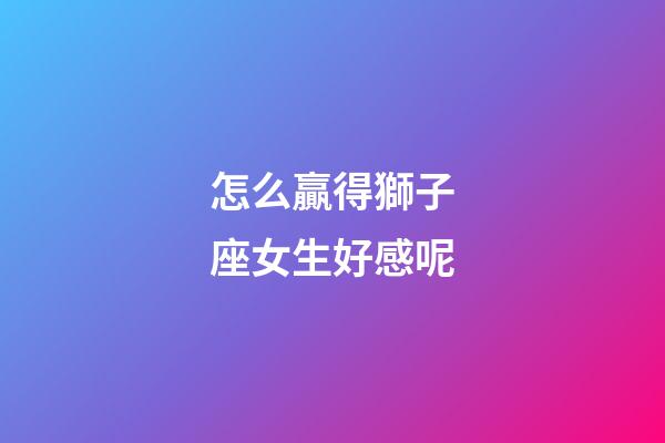 怎么贏得獅子座女生好感呢-第1張-星座運勢-玄機派