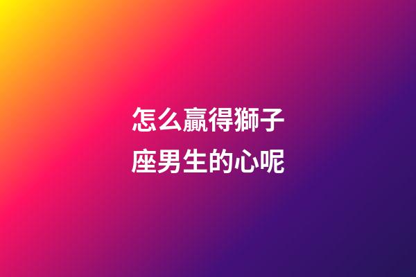 怎么贏得獅子座男生的心呢-第1張-星座運勢-玄機派