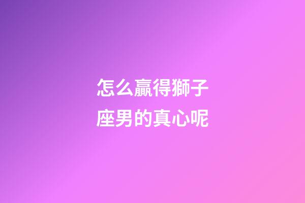怎么贏得獅子座男的真心呢-第1張-星座運勢-玄機派