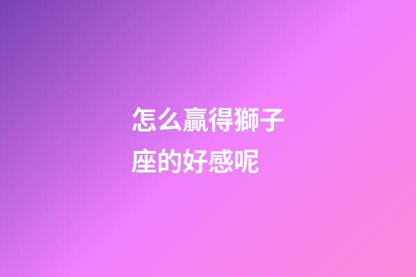 怎么贏得獅子座的好感呢-第1張-星座運勢-玄機派