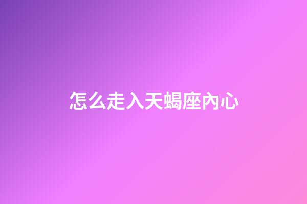怎么走入天蝎座內心-第1張-星座運勢-玄機派