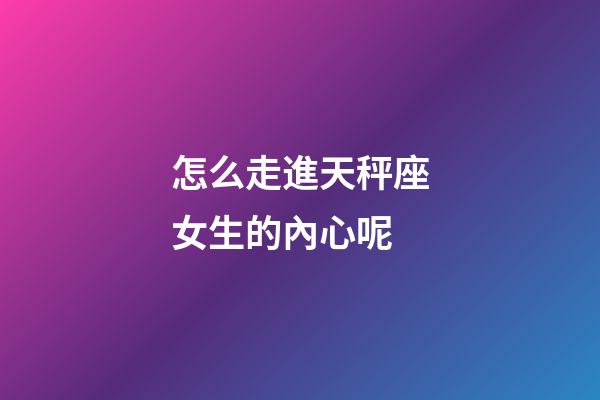 怎么走進天秤座女生的內心呢-第1張-星座運勢-玄機派