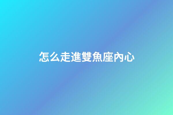 怎么走進雙魚座內心-第1張-星座運勢-玄機派