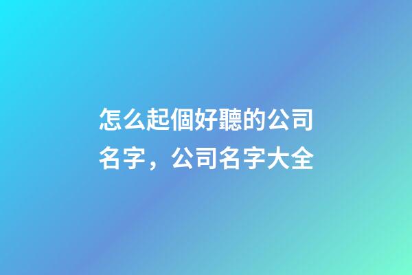 怎么起個好聽的公司名字，公司名字大全-第1張-公司起名-玄機派