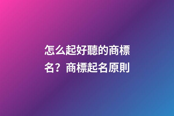 怎么起好聽的商標名？商標起名原則-第1張-商標起名-玄機派