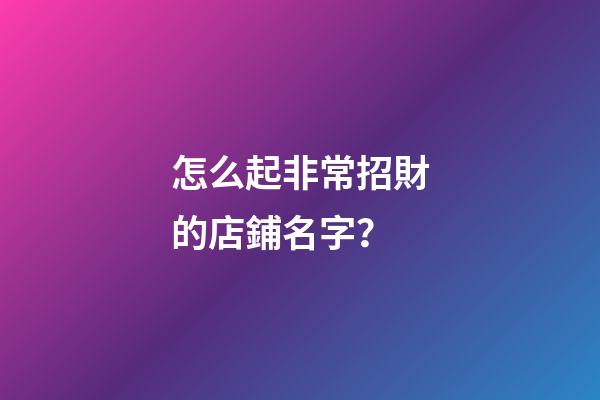 怎么起非常招財的店鋪名字？-第1張-店鋪起名-玄機派