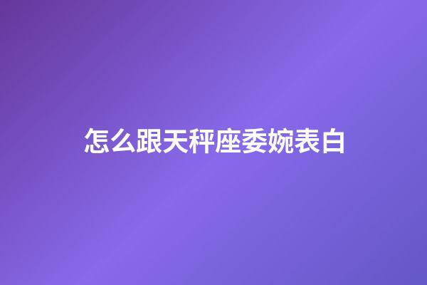 怎么跟天秤座委婉表白-第1張-星座運勢-玄機派