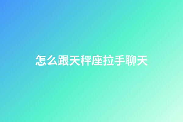 怎么跟天秤座拉手聊天-第1張-星座運勢-玄機派