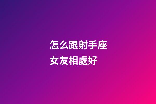 怎么跟射手座女友相處好