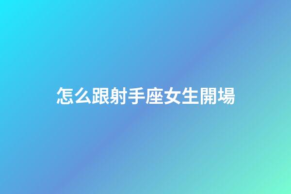 怎么跟射手座女生開場-第1張-星座運(yùn)勢-玄機(jī)派