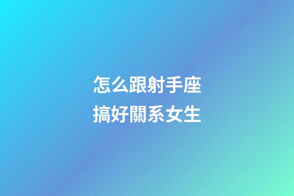 怎么跟射手座搞好關系女生-第1張-星座運勢-玄機派