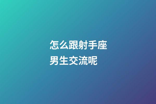 怎么跟射手座男生交流呢-第1張-星座運勢-玄機派