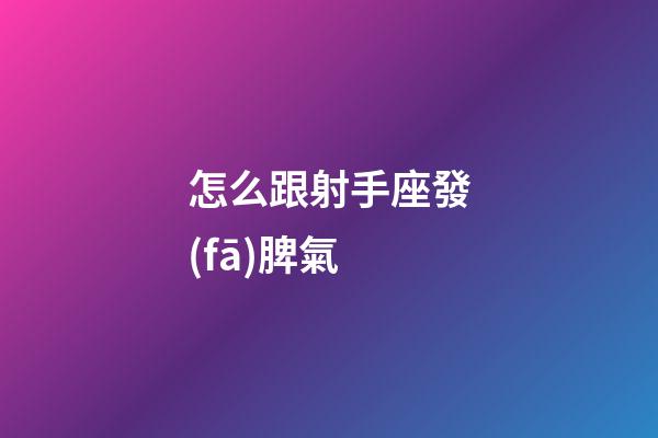 怎么跟射手座發(fā)脾氣