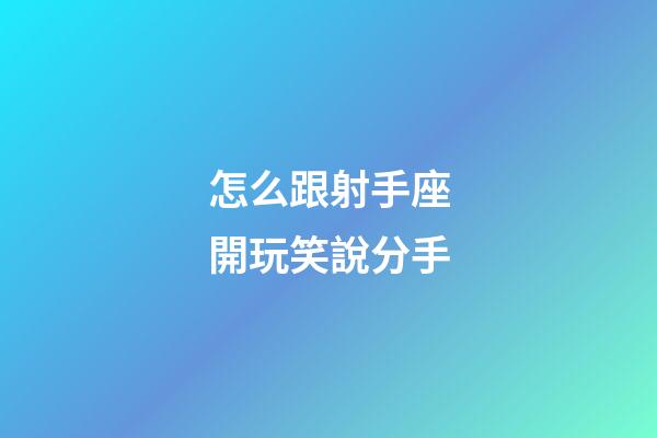 怎么跟射手座開玩笑說分手