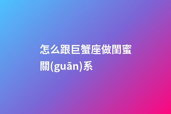怎么跟巨蟹座做閨蜜關(guān)系-第1張-星座運(yùn)勢(shì)-玄機(jī)派