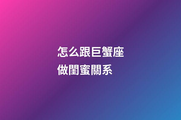 怎么跟巨蟹座做閨蜜關系-第1張-星座運勢-玄機派