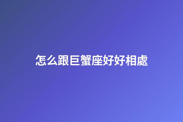 怎么跟巨蟹座好好相處-第1張-星座運勢-玄機派