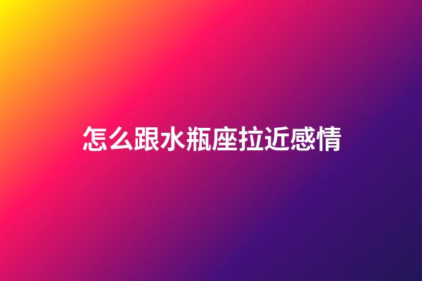 怎么跟水瓶座拉近感情-第1張-星座運勢-玄機派