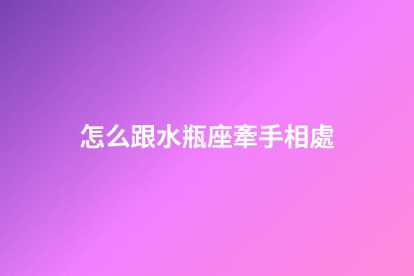 怎么跟水瓶座牽手相處-第1張-星座運勢-玄機派