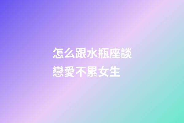 怎么跟水瓶座談戀愛不累女生-第1張-星座運勢-玄機派