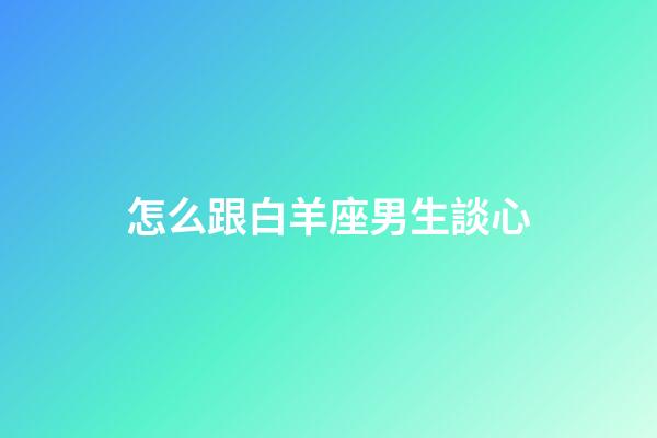 怎么跟白羊座男生談心-第1張-星座運勢-玄機派